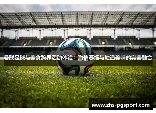 曼联足球与美食跨界活动体验：激情赛场与地道美味的完美融合