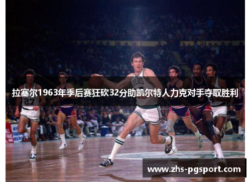 拉塞尔1963年季后赛狂砍32分助凯尔特人力克对手夺取胜利