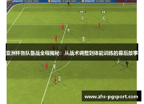 亚洲杯各队备战全程揭秘：从战术调整到体能训练的幕后故事