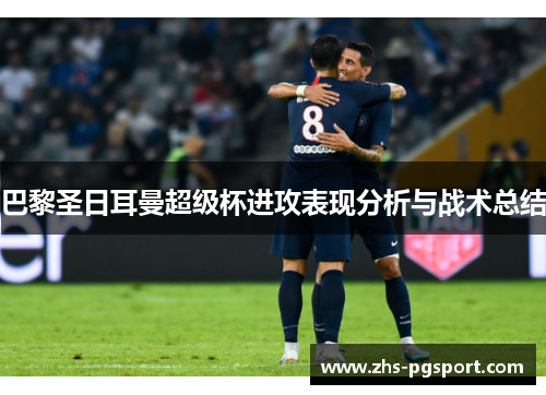 巴黎圣日耳曼超级杯进攻表现分析与战术总结