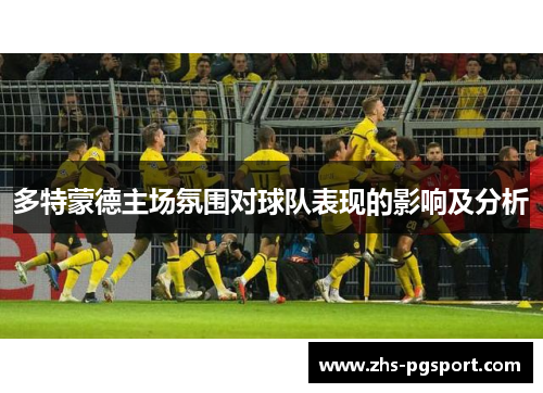 多特蒙德主场氛围对球队表现的影响及分析