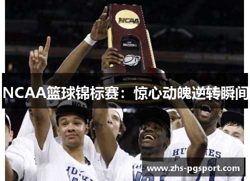 NCAA篮球锦标赛：惊心动魄逆转瞬间