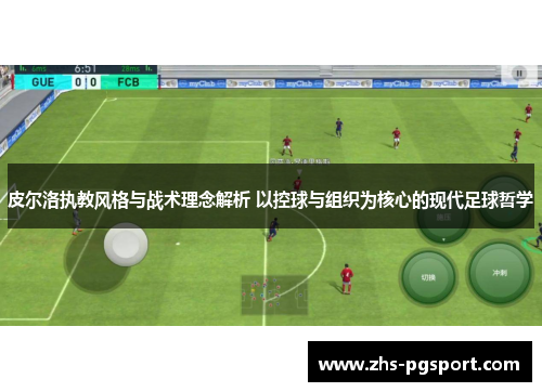 皮尔洛执教风格与战术理念解析 以控球与组织为核心的现代足球哲学