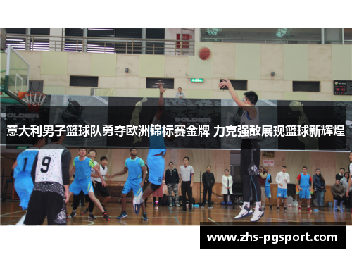 意大利男子篮球队勇夺欧洲锦标赛金牌 力克强敌展现篮球新辉煌