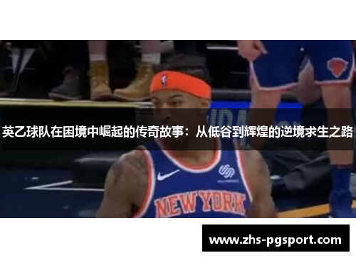 英乙球队在困境中崛起的传奇故事：从低谷到辉煌的逆境求生之路