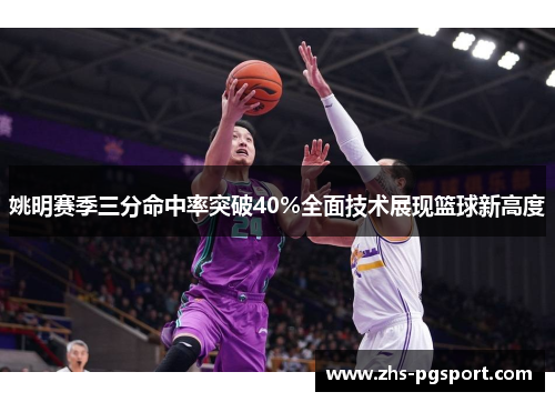 姚明赛季三分命中率突破40%全面技术展现篮球新高度