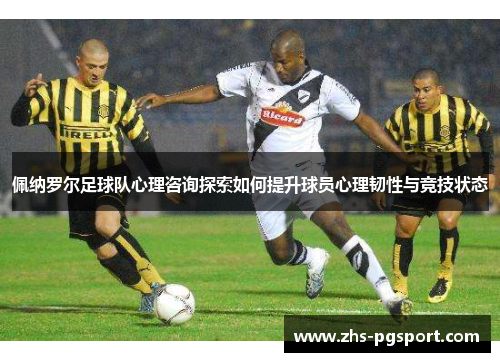 佩纳罗尔足球队心理咨询探索如何提升球员心理韧性与竞技状态