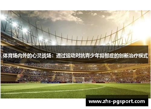 体育场内外的心灵战场：通过运动对抗青少年抑郁症的创新治疗模式