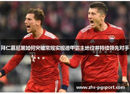拜仁慕尼黑如何突破常规实现德甲霸主地位并持续领先对手