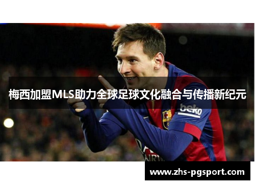 梅西加盟MLS助力全球足球文化融合与传播新纪元