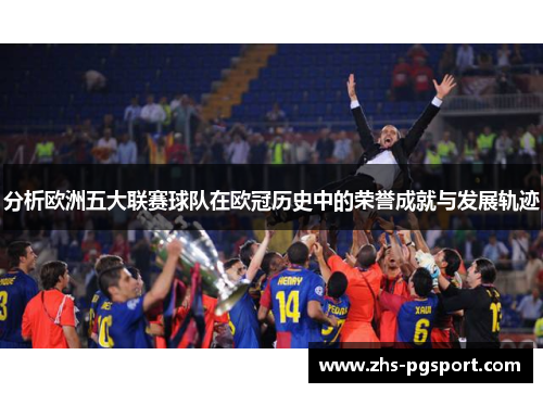 分析欧洲五大联赛球队在欧冠历史中的荣誉成就与发展轨迹