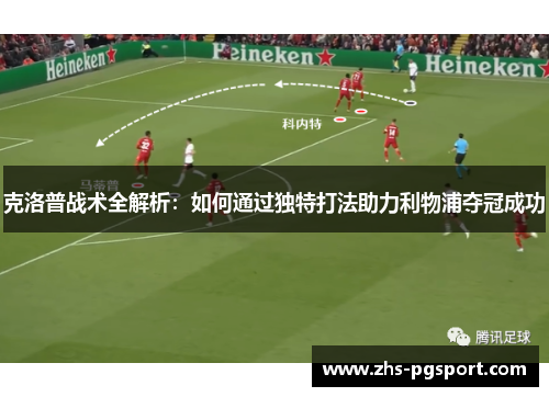 克洛普战术全解析：如何通过独特打法助力利物浦夺冠成功