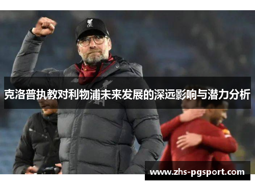 克洛普执教对利物浦未来发展的深远影响与潜力分析