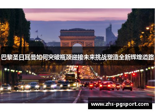 巴黎圣日耳曼如何突破瓶颈迎接未来挑战塑造全新辉煌道路