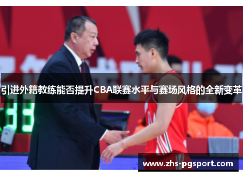 引进外籍教练能否提升CBA联赛水平与赛场风格的全新变革