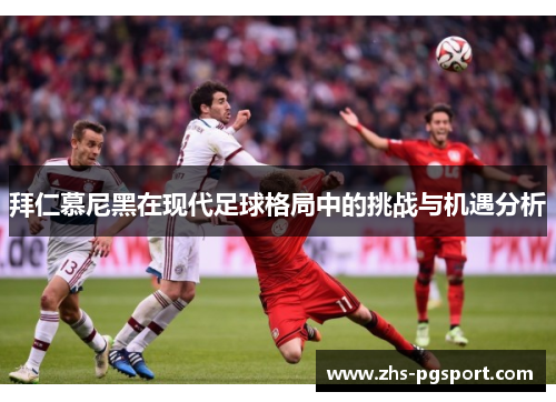 拜仁慕尼黑在现代足球格局中的挑战与机遇分析