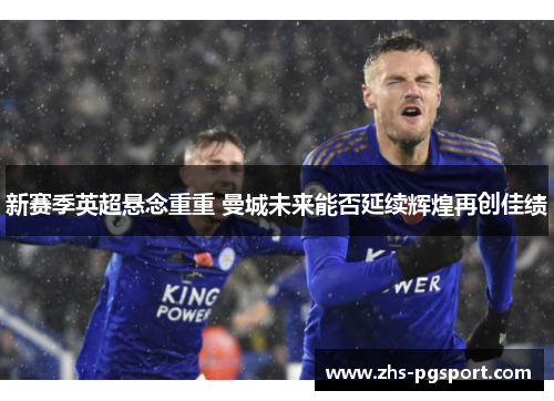 新赛季英超悬念重重 曼城未来能否延续辉煌再创佳绩