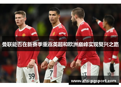 曼联能否在新赛季重返英超和欧洲巅峰实现复兴之路