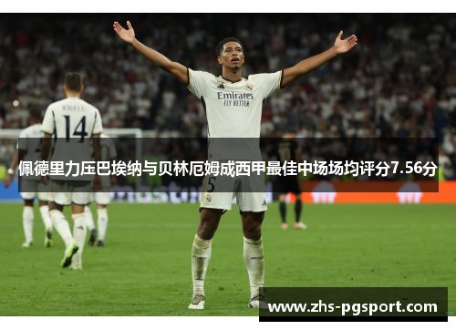 佩德里力压巴埃纳与贝林厄姆成西甲最佳中场场均评分7.56分