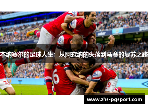 本纳赛尔的足球人生：从阿森纳的失落到马赛的复苏之路