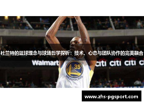 杜兰特的篮球理念与球场哲学探析：技术、心态与团队协作的完美融合