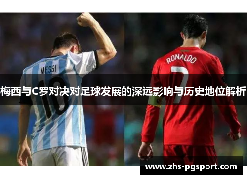 梅西与C罗对决对足球发展的深远影响与历史地位解析