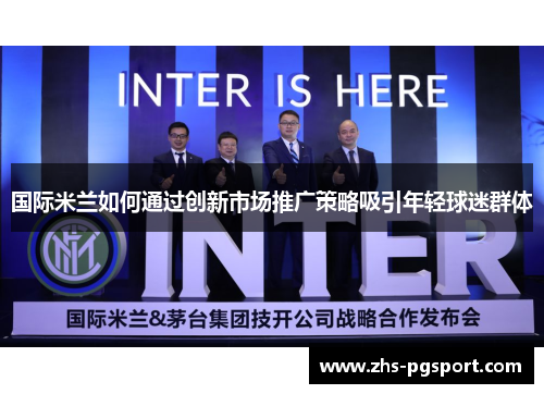国际米兰如何通过创新市场推广策略吸引年轻球迷群体