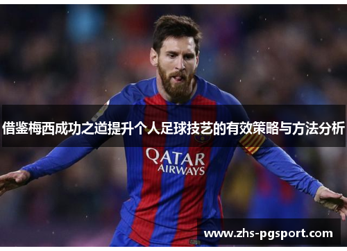 借鉴梅西成功之道提升个人足球技艺的有效策略与方法分析