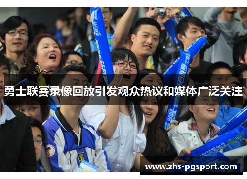 勇士联赛录像回放引发观众热议和媒体广泛关注