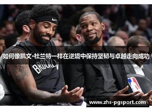 如何像凯文·杜兰特一样在逆境中保持坚韧与卓越走向成功