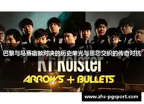 巴黎与马赛宿敌对决的历史荣光与恩怨交织的传奇对抗