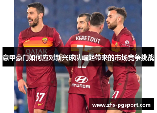 意甲豪门如何应对新兴球队崛起带来的市场竞争挑战