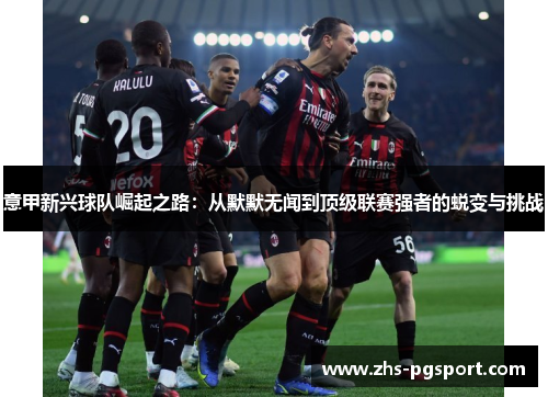 意甲新兴球队崛起之路：从默默无闻到顶级联赛强者的蜕变与挑战