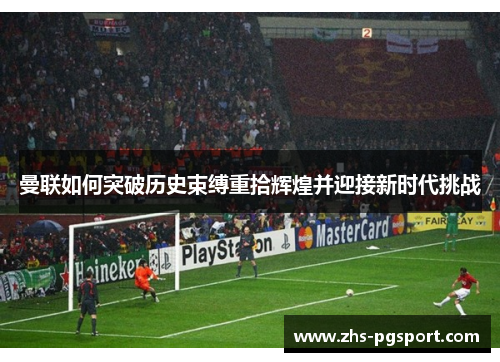 曼联如何突破历史束缚重拾辉煌并迎接新时代挑战