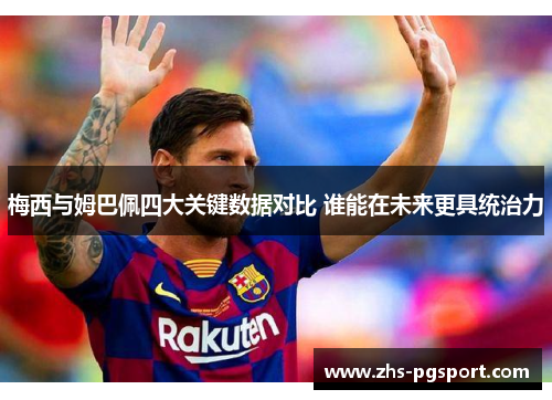 梅西与姆巴佩四大关键数据对比 谁能在未来更具统治力