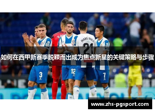 如何在西甲新赛季脱颖而出成为焦点新星的关键策略与步骤