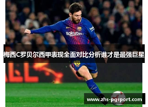 梅西C罗贝尔西甲表现全面对比分析谁才是最强巨星