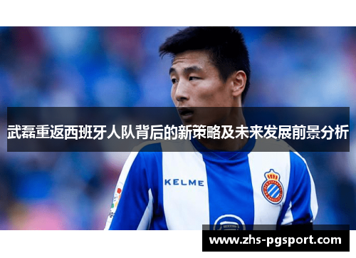 武磊重返西班牙人队背后的新策略及未来发展前景分析