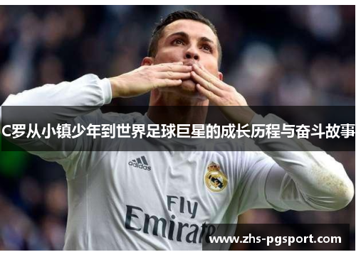 C罗从小镇少年到世界足球巨星的成长历程与奋斗故事