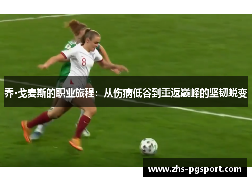 乔·戈麦斯的职业旅程：从伤病低谷到重返巅峰的坚韧蜕变