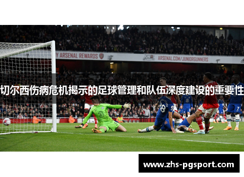 切尔西伤病危机揭示的足球管理和队伍深度建设的重要性
