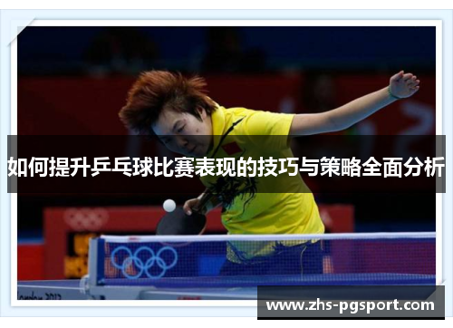 如何提升乒乓球比赛表现的技巧与策略全面分析