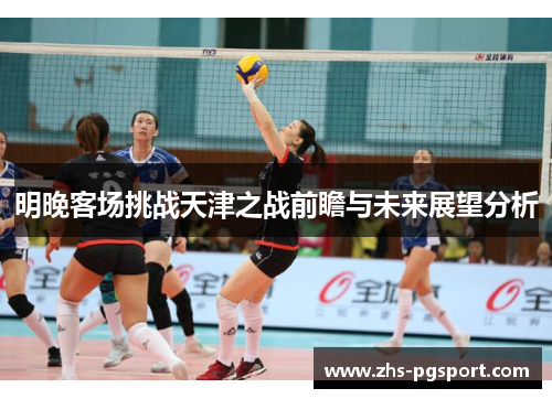 明晚客场挑战天津之战前瞻与未来展望分析