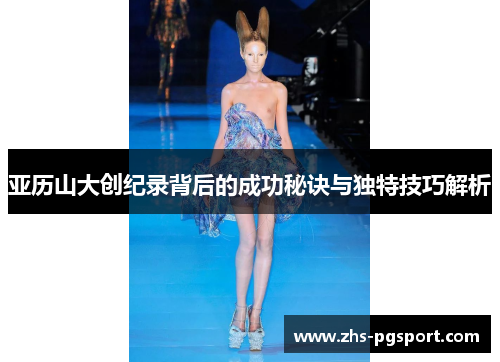 亚历山大创纪录背后的成功秘诀与独特技巧解析