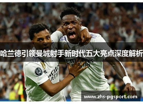 哈兰德引领曼城射手新时代五大亮点深度解析