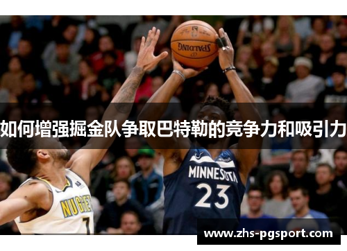 如何增强掘金队争取巴特勒的竞争力和吸引力