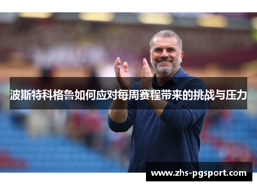 波斯特科格鲁如何应对每周赛程带来的挑战与压力
