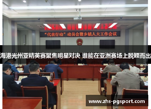 海港光州亚精英赛聚焦明星对决 谁能在亚洲赛场上脱颖而出