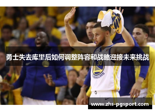 勇士失去库里后如何调整阵容和战略迎接未来挑战