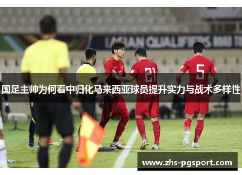 国足主帅为何看中归化马来西亚球员提升实力与战术多样性